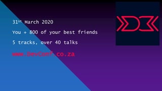 31st March 2020
You + 800 of your best friends
5 tracks, over 40 talks
www.DevConf.co.za
 