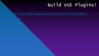 Build VUE Plugins!
https://github.com/rmaclean-ee/vue-cli-plugin-
testcafe
 