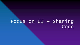 Focus on UI + Sharing
Code
 