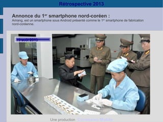 Rétrospective 2013
Annonce du 1er smartphone nord-coréen :

Arirang, est un smartphone sous Android présenté comme le 1er smartphone de fabrication
nord-coréenne.

13 août 2013

Une production Connexion Mobile

 