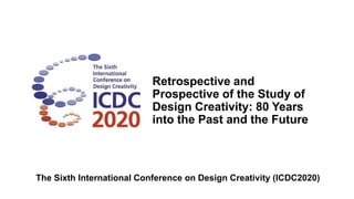 Retrospective and
Prospective of the Study of
Design Creativity: 80 Years
into the Past and the Future
The Sixth International Conference on Design Creativity (ICDC2020)
 