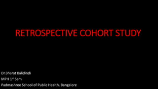 RETROSPECTIVE COHORT STUDY
Dr.Bharat Kalidindi
MPH 1st Sem
Padmashree School of Public Health. Bangalore
 