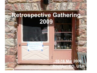 Retrospective Gathering 2009 10-16 Mai 2009 Boulder, CO, USA 