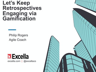 excella.com | @excellaco
Let’s Keep
Retrospectives
Engaging via
Gamification
Philip Rogers
Agile Coach
 