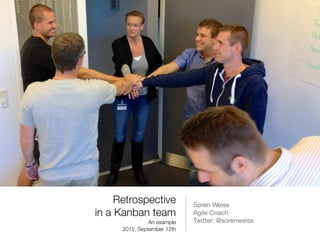 Retrospective 
          Søren Weiss

in a Kanban team
             Agile Coach

                An example
   Twitter: @sorenweiss

      2012, September 12th
 