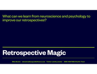 Mike Bowler mbowler@GargoyleSoftware.com Twitter: @mike_bowler (905) 409-7052 (Pacific Time)
RetrospectiveMagic
What can we learn from neuroscience and psychology to
improve our retrospectives?
 