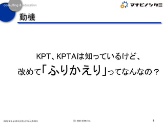 KPT、KPTAは知っているけど、
改めて「ふりかえり」ってなんなの？
8
(C) 2023 ESM, Inc.
2023/4/8 ふりかえりカンファレンス2023
動機
 