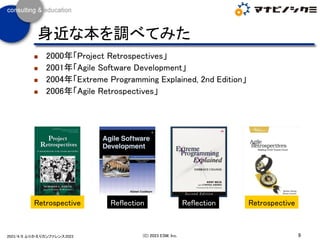 ◼ 2000年「Project Retrospectives」
◼ 2001年「Agile Software Development」
◼ 2004年「Extreme Programming Explained, 2nd Edition」
◼ 2006年「Agile Retrospectives」
9
(C) 2023 ESM, Inc.
2023/4/8 ふりかえりカンファレンス2023
身近な本を調べてみた
Reflection
Retrospective Reflection Retrospective
 