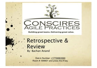Retrospective &
Review
By: Bachan Anand

     Dial-in Number: +17759963560
   Room #: 699601 and press the # key.
 