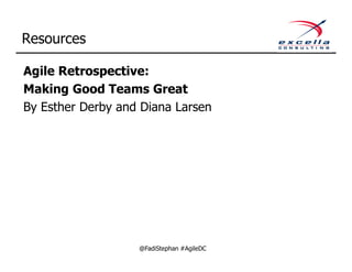 Resources

Agile Retrospective:
Making Good Teams Great
By Esther Derby and Diana Larsen




                   @FadiStephan #AgileDC
 