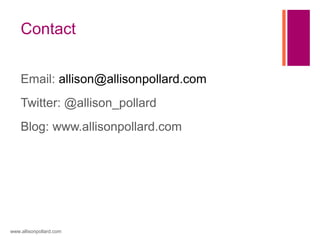 Contact
Email: allison@allisonpollard.com
Twitter: @allison_pollard
Blog: www.allisonpollard.com
www.allisonpollard.com
 