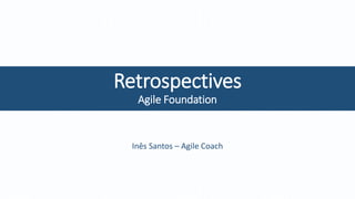 Retrospectives
Agile Foundation
Inês Santos – Agile Coach
 