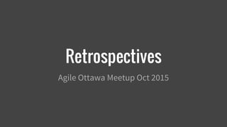 Retrospectives
Agile Ottawa Meetup Oct 2015
 