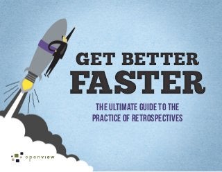GET BETTER
FASTER
  THE ULTIMATE GUIDE TO THE
 PRACTICE OF RETROSPECTIVES
 