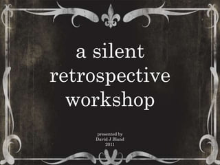 a silent  retrospective  workshop Retrospectives… accidentally presented by  David J Bland 2011 