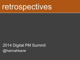 retrospectives 
2014 Digital PM Summit 
@hannahkane 
 