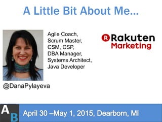 @DanaPylayeva
Agile Coach,
Scrum Master,
CSM, CSP,
DBA Manager,
Systems Architect,
Java Developer
A Little Bit About Me…
 