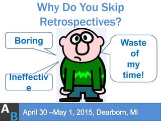 Why Do You Skip
Retrospectives?
Boring
Ineffectiv
e
Waste
of
my
time!
 