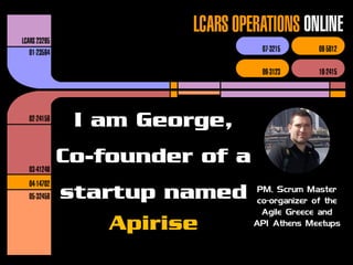 I am George,
Co-founder of a
startup named
Apirise
PM, Scrum Master
co-organizer of the
Agile Greece and
API Athens Meetups
 