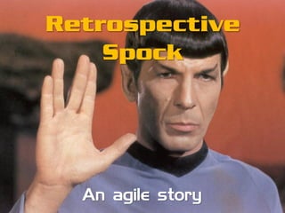 Retrospective
Spock
An agile story
 