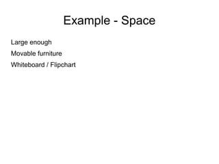 Example - Space
Large enough
Movable furniture
Whiteboard / Flipchart
 
