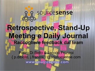 Retrospective, Stand-Up Meeting e Daily Journal Raccogliere feedback dal team Pietro Di Bello & Jacopo Franzoi { p.dibello, j.franzoi } @sourcesense.com 