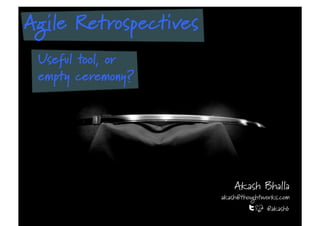 Agile Retrospectives
 Useful tool, or
 empty ceremony?




                           Akash Bhalla
                       akash@thoughtworks.com
                                     @akashb
 
