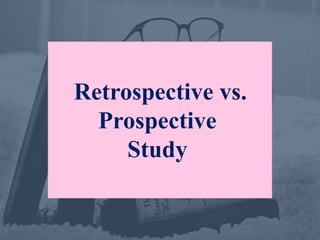 Retrospective vs.
Prospective
Study
 