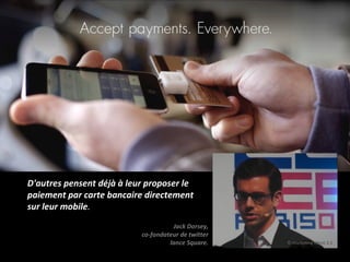 D'autres pensent déjà à leur proposer le paiement par carte bancaire directement sur leur mobile . Jack Dorsey, co-fondate...