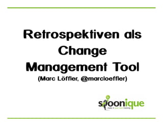 Retrospektiven als
Change
Management Tool
(Marc Löffler, @marcloeffler)

 