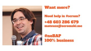 Want more?
Need help in #scrum?
+48 603 286 679
mateusz@zeromski.me
#noBAP
100% business
 