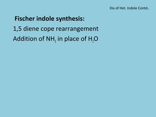Fischer indole synthesis:
1,5 diene cope rearrangement
Addition of NH3 in place of H2O
Dix of Het. Indole Contd..
 