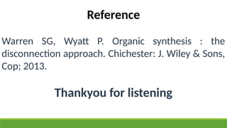 Reference
Warren SG, Wyatt P. Organic synthesis : the
disconnection approach. Chichester: J. Wiley & Sons,
Cop; 2013.
Thankyou for listening
 