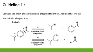 Guideline 1 :
Consider the effect of each functional group on the others. Add one that will inc.
reactivity in a helpful way
 