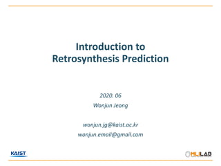 Introduction to
Retrosynthesis Prediction
2020. 06
Wonjun Jeong
wonjun.jg@kaist.ac.kr
wonjun.email@gmail.com
 