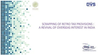 SCRAPPING OF RETRO TAX PROVISIONS :
A REVIVAL OF OVERSEAS INTEREST IN INDIA
 