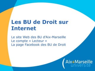Les BU de Droit sur
Internet
Le site Web des BU d’Aix-Marseille
Le compte « Lecteur »
La page Facebook des BU de Droit
 