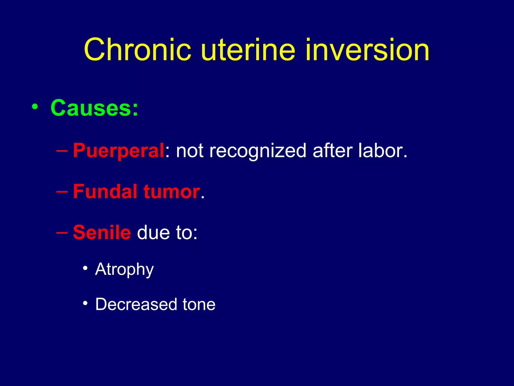 Chronic uterine inversion
• Causes:
– Puerperal: not recognized after labor.
– Fundal tumor.
– Senile due to:
• Atrophy
• Decreased tone
 