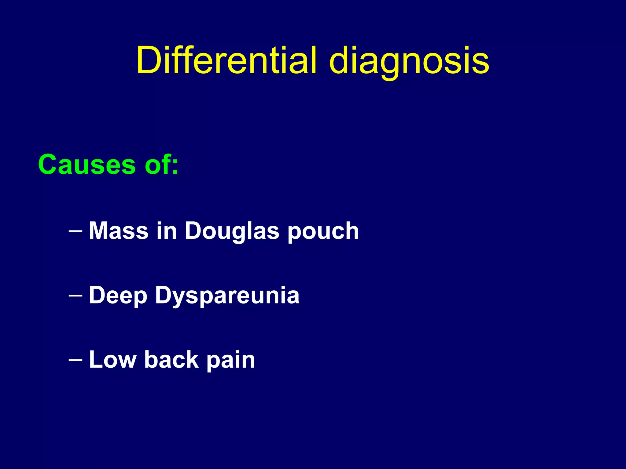 Differential diagnosis
Causes of:
– Mass in Douglas pouch
– Deep Dyspareunia
– Low back pain
 