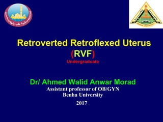 Retroverted Retroflexed Uterus
(RVF)
Undergraduate
Dr/ Ahmed Walid Anwar Morad
Assistant professor of OB/GYN
Benha University
2017
 