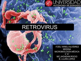 RETROVIRUS

ITZEL YARELI ALVÍDREZ
MEDINA
MICROBIOLOGÍA MÉDICA
3 “A”
MC.JHOADAN ROCIO
B, LUJÁN LÓPEZ

 