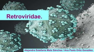 Retroviridae.
Alejandra Estefanía Mata Sánchez / Ana Paola Ortiz González.
 