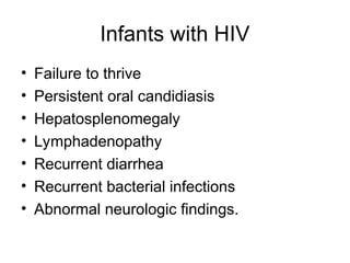 Infants with HIV
• Failure to thrive
• Persistent oral candidiasis
• Hepatosplenomegaly
• Lymphadenopathy
• Recurrent diarrhea
• Recurrent bacterial infections
• Abnormal neurologic findings.
 