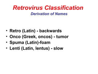 Retrovirus Classification
Derivation of Names
• Retro (Latin) - backwards
• Onco (Greek, oncos) - tumor
• Spuma (Latin)-foam
• Lenti (Latin, lentus) - slow
 