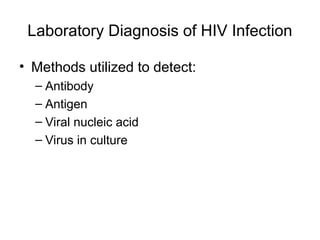Laboratory Diagnosis of HIV Infection
• Methods utilized to detect:
– Antibody
– Antigen
– Viral nucleic acid
– Virus in culture
 
