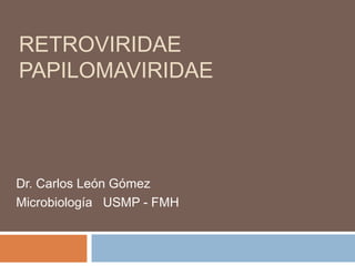 RETROVIRIDAE
PAPILOMAVIRIDAE
Dr. Carlos León Gómez
Microbiología USMP - FMH
 
