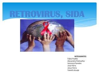 RETROVIRUS, SIDA



                    INTEGRANTES
            Fabio Padilla
            Alexandra Pedreañez
            Veronica Paredes
            Jose Parra
            Jesus Parra
            Yaneth Azuaje
 