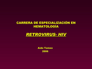CARRERA DE ESPECIALIZACIÓN EN HEMATOLOGÍA RETROVIRUS - HIV Aída Tomeo 2006 