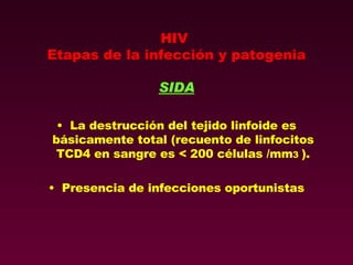 HIV  Etapas de la infección y patogenia SIDA La destrucción del tejido linfoide es básicamente total (recuento de linfocitos TCD4 en sangre es < 200 células /mm 3  ). Presencia de infecciones oportunistas 