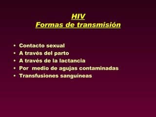 HIV Formas de transmisión Contacto sexual A través del parto A través de la lactancia Por  medio de agujas contaminadas Transfusiones sanguíneas 